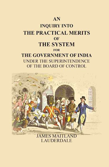 An Inquiry Into the Practical Merits of the System for the Government of India: Under the Superintendence of the Board of Control