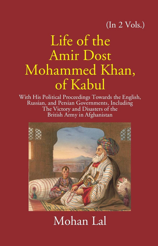 Life Of The Amir Dost Mohammed Khan Of Kabul: With His Political Proceedings Towards The English, Russian, And Persian Governments Including The Victory And Disasters Of The British Army in Afghanistan