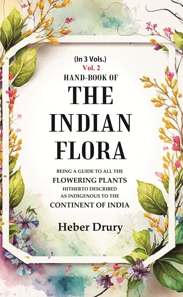 Hand-Book of the Indian Flora Being a Guide to all the Flowering Plants Hitherto Described as Indigenous to the Continent of India