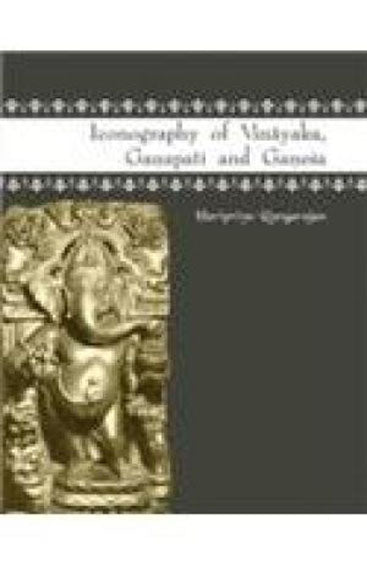 Iconography of Vinayaka, Ganapati 
and Ganesa