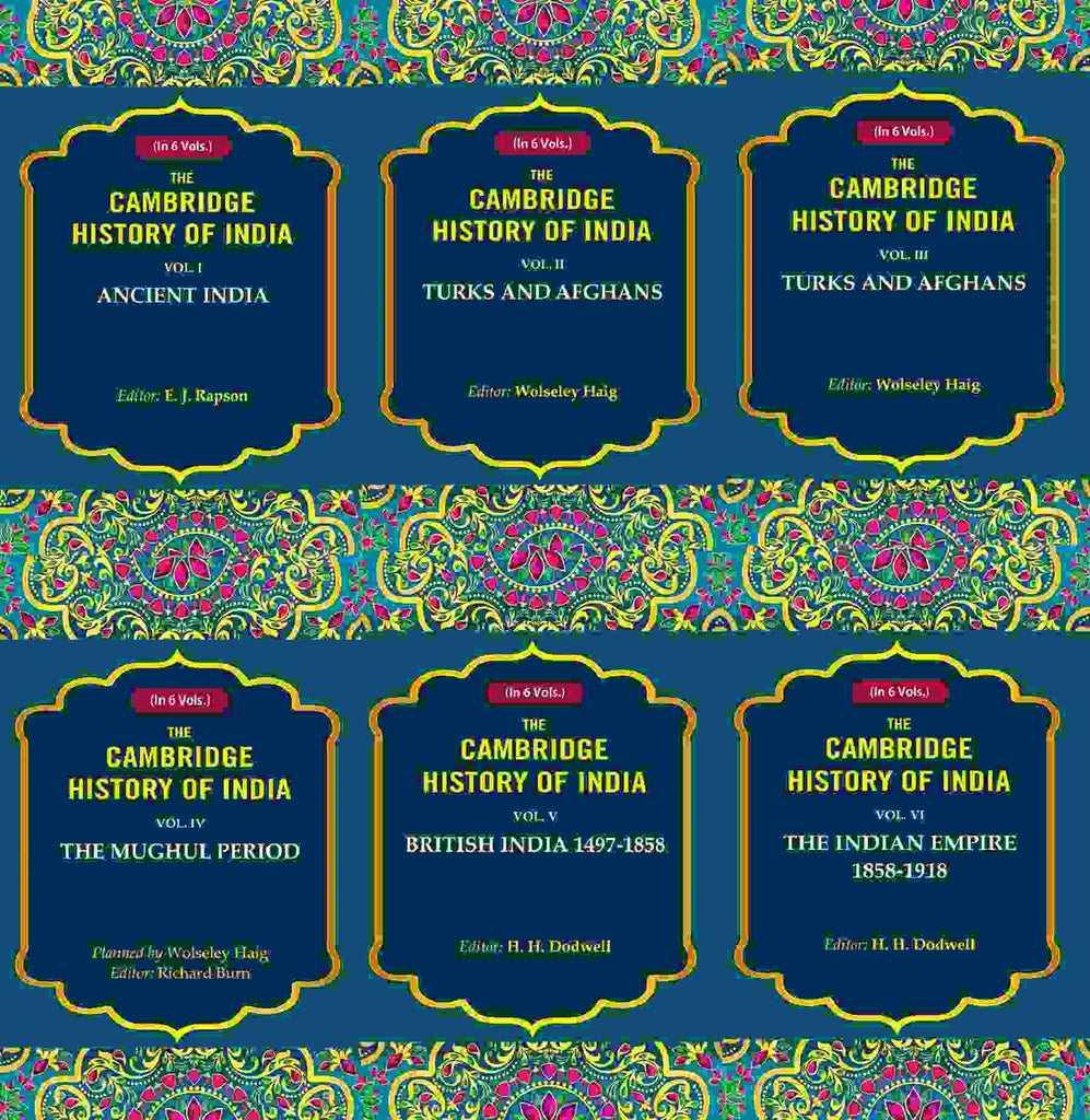 The Cambridge History of India: Ancient India, Turks and Afghans, The Mughul Period, British India 1497-1858, The Indian Empire 1858-1918