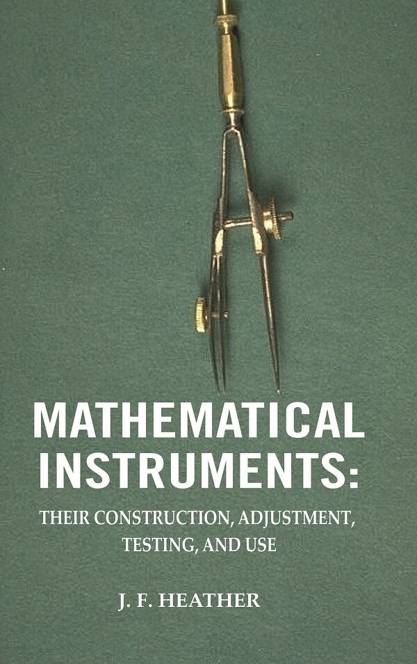 Mathematical Instruments: Their Construction, Adjustment, Testing, And Use