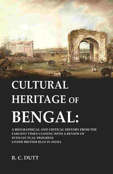 Cultural Heritage of Bengal: A Biographical and Critical History from the Earliest Times Closing with a Review of Intellectual Progress Under British Rule in India