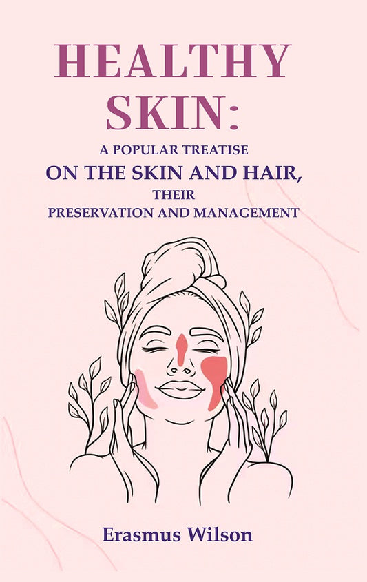 Healthy skin: A Popular Treatise on the Skin and Hair, their Preservation and Management