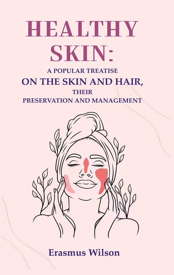 Healthy skin: A Popular Treatise on the Skin and Hair, their Preservation and Management