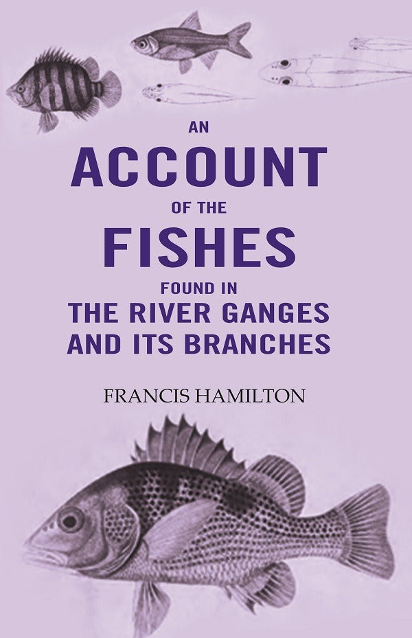 An Account Of The Fishes Found In the River Ganges And Its Branches