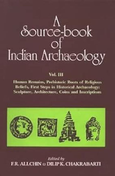A Source-Book Of Indian Archaeology, Vol. III: Human Remains, Prehistoric Roots Of Religious Beliefs, First Steps In Historical Archaeology: Sculpture, Architecture, Coins And Inscripts