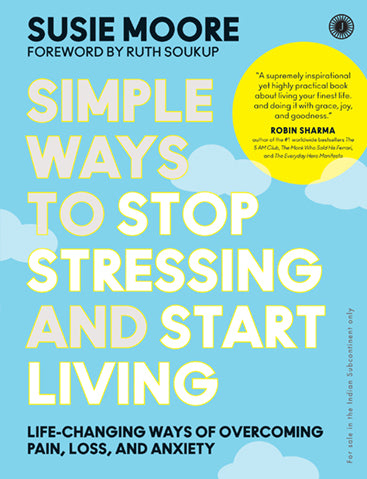 Simple Ways to Stop Stressing and Start Living: Life-changing ways of overcoming pain, loss, and anxiety