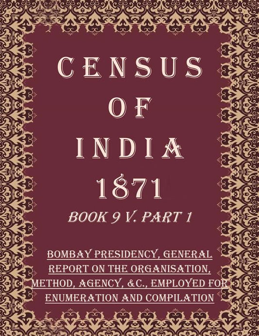 Census of India 1871: Bombay Presidency, General Report on The Organisation, Method, Agency, &c., Employed For Enumeration And Compilation