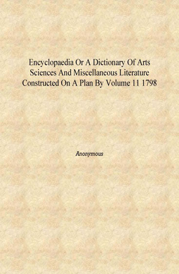 Encyclopaedia or A dictionary of arts sciences and miscellaneous literature constructed on a plan by