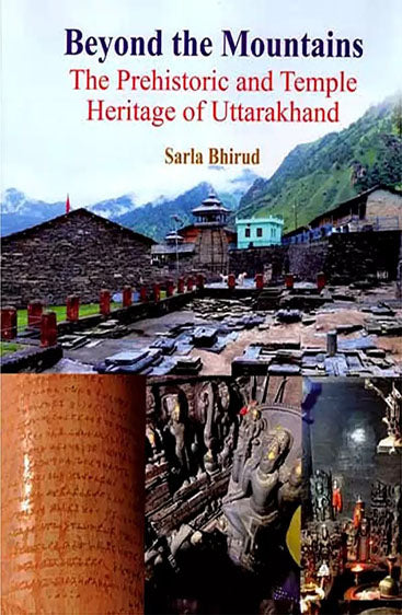 Beyond the Mountain The Prehistoric and Temple Heritage of Uttarakhand