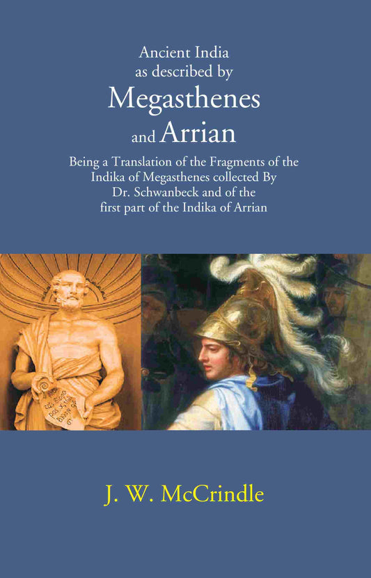 Ancient India as described by Megasthenes and Arrian: Being a Translation of the Fragments of the Indika of Megasthenes collected By Dr. schwanbeck and of the first part of the Indika of Arrian