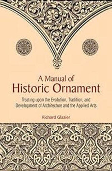 A MANUAL OF HISTORIC ORNAMENT: Treating upon the Evolution, Traditions, and Development of Architecture and the Applied Arts
