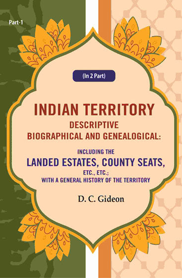 Indian Territory Descriptive Biographical and Genealogical: Including the Landed Estates, County Seats, Etc., Etc.; With a General History of the Territory