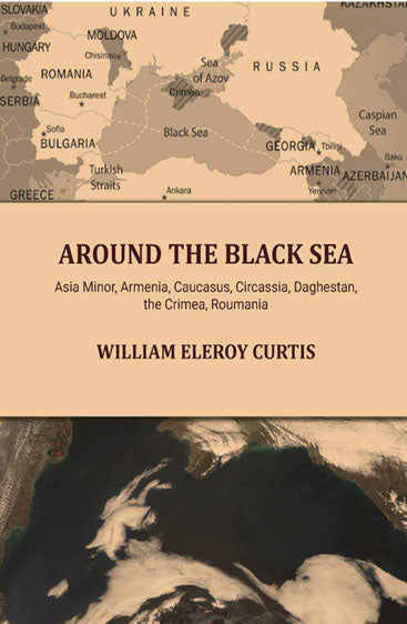 Around the Black sea: Asia Minor, Armenia, Caucasus, Circassia, Daghestan, the Crimea, Roumania