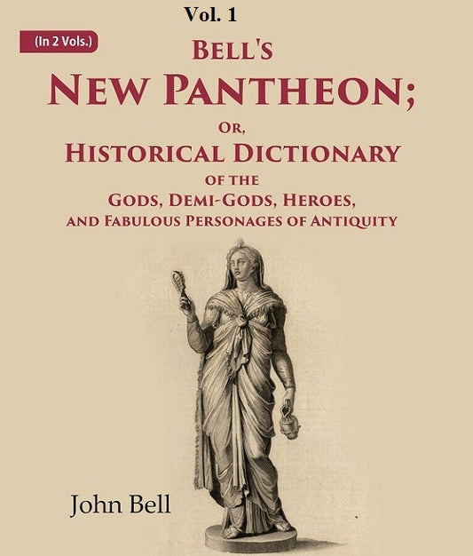 Bell's New Pantheon Or, Historical Dictionary of the Gods, Demi-Gods, Heroes, and Fabulous Personages of Antiquity