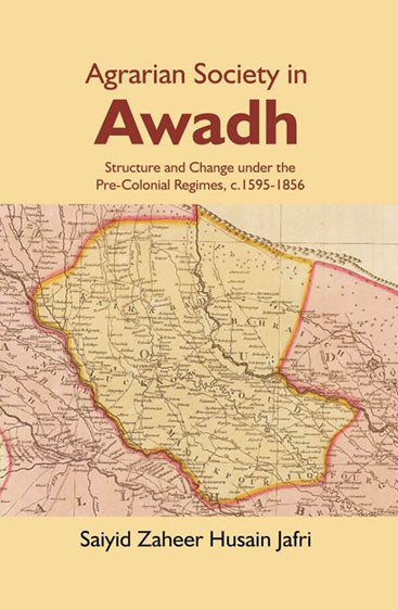 Agrarian Society in Awadh: Structure and Change under the Pre-Colonial Regimes, c.1595-1856