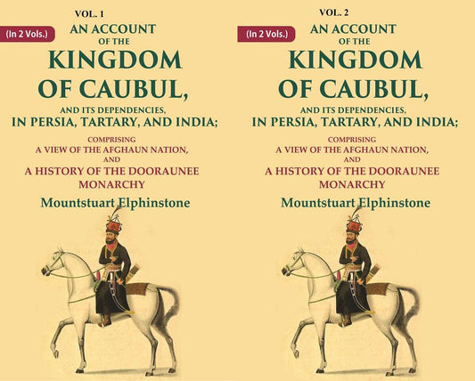 An Account of the Kingdom of Caubul, and its Dependencies, in Persia, Tartary, and India: Comprising a View of the Afghaun Nation, and A History of the Dooraunee Monarchy