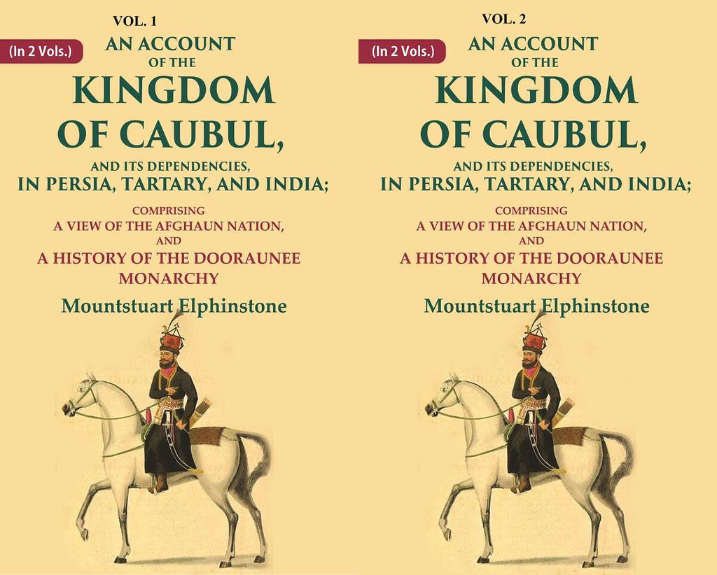 An Account of the Kingdom of Caubul, and its Dependencies, in Persia, Tartary, and India: Comprising a View of the Afghaun Nation, and A History of the Dooraunee Monarchy