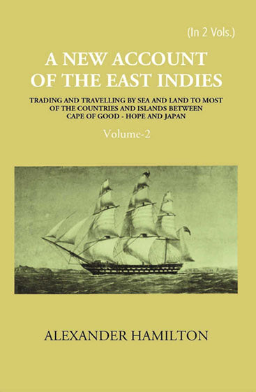 A New Account Of The East-Indies Being The Observations And Remarks Of Capt. Alexander Hamilton From The Year 1688-1723