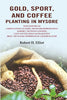 Gold, Sport, and Coffee Planting in Mysore: With Chapters on Coffee Planting in Coorg, the Mysore Representative Assembly, the Indian Congress, Caste and the Indian Silver Question Being the 38 Years' Experiences of a Mysore Planter thumbnail 1