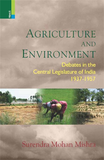 AGRICULTURE AND ENVIRONMENT  Debates in the Central Legislature of India, 1937-1957
