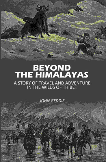 Beyond The Himalayas: A Story Of Travel And Adventure In The Wilds Of Thibet