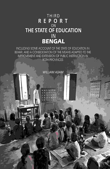 Third Report on the State of Education in Bengal: Including Some Account of the State of Education in Behar, And a Consideration of the Means Adapted to the Improvement and Extension of Public Instruction in Both Provinces