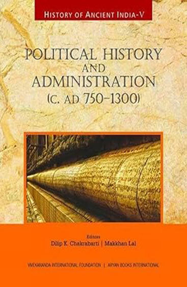 HISTORY OF ANCIENT INDIA: Volume V: Political History and Administration (c.AD 750-1300)