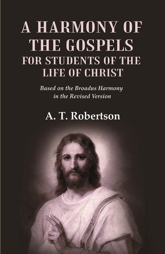 A Harmony of the Gospels for Students of the Life of Christ Based on the Broadus Harmony in the Revised Version