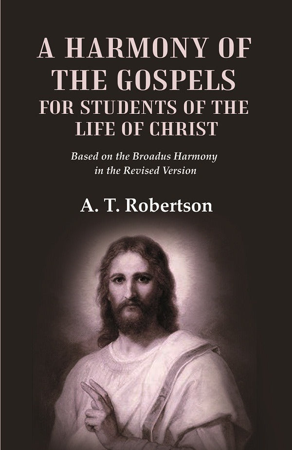 A Harmony of the Gospels for Students of the Life of Christ Based on the Broadus Harmony in the Revised Version