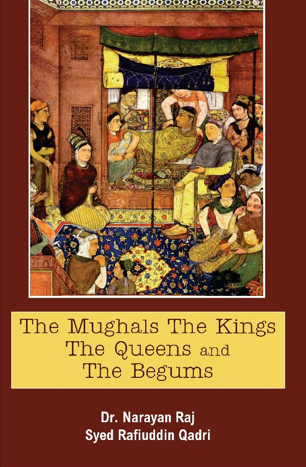 The Mughals the Kings the Queens and the Begums
