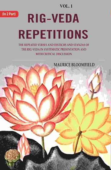 Rig-veda Repetitions: The Repeated Verses and Distichs and Stanzas of the Rig-veda in Systematic Presentation and with Critical Discussion