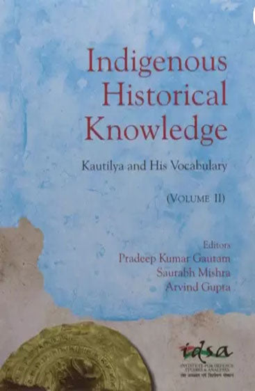Indigenous Historical Knowledge - Vol II : Kautilya and His Vocabulary