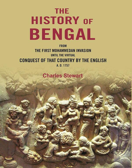 The History of Bengal: From the First Mohammedan Invasion until the Virtual Conquest of that Country by the English A. D. 1757