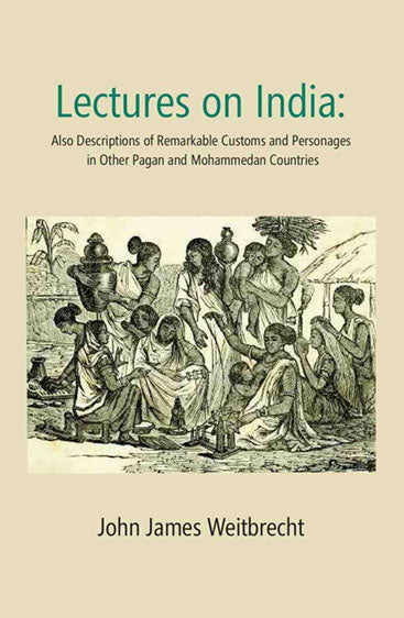 Lectures on India: Also Descriptions of Remarkable Customs and Personages in Other Pagan and Mohammedan Countries