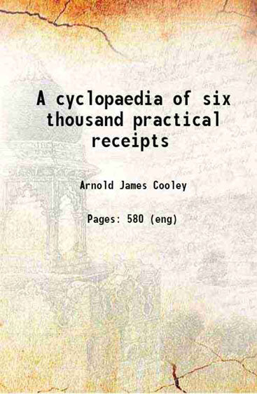 A cyclopaedia of six thousand practical receipts