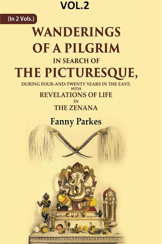 Wanderings of a Pilgrim, in Search of the Picturesque: During Four-and-twenty Years In The East; With Revelations of Life in the Zenana