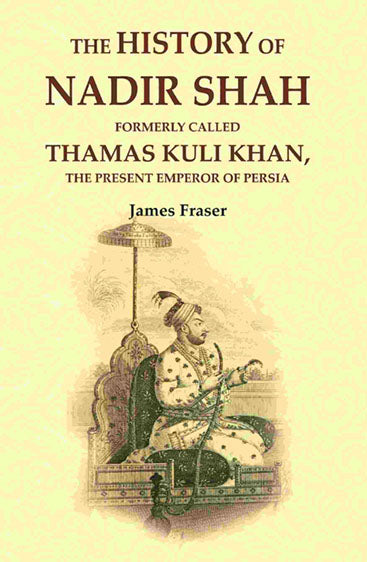 The History of Nadir Shah: Formerly Called Thamas Kuli Khan, The Present Emperor of Persia