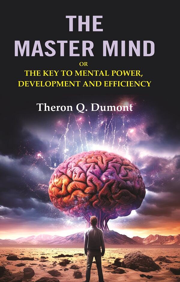 The Master Mind: Or the Key to Mental Power, Development and Efficiency