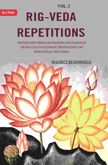 Rig-veda Repetitions: The Repeated Verses and Distichs and Stanzas of the Rig-veda in Systematic Presentation and with Critical Discussion