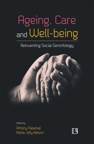 AGEING, CARE AND WELL-BEING: Reinventing Social Gerontology (Essays in Honour of Professor Jacob John Kattakayam)