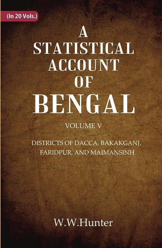 A Statistical Account of Bengal : DISTRICTS OF DACCA, BAKAKGANJ, FARIDPUR, AND MAIMANSINH