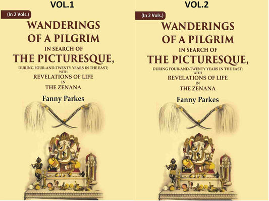 Wanderings of a Pilgrim, in Search of the Picturesque: During Four-and-twenty Years In The East; With Revelations of Life in the Zenana