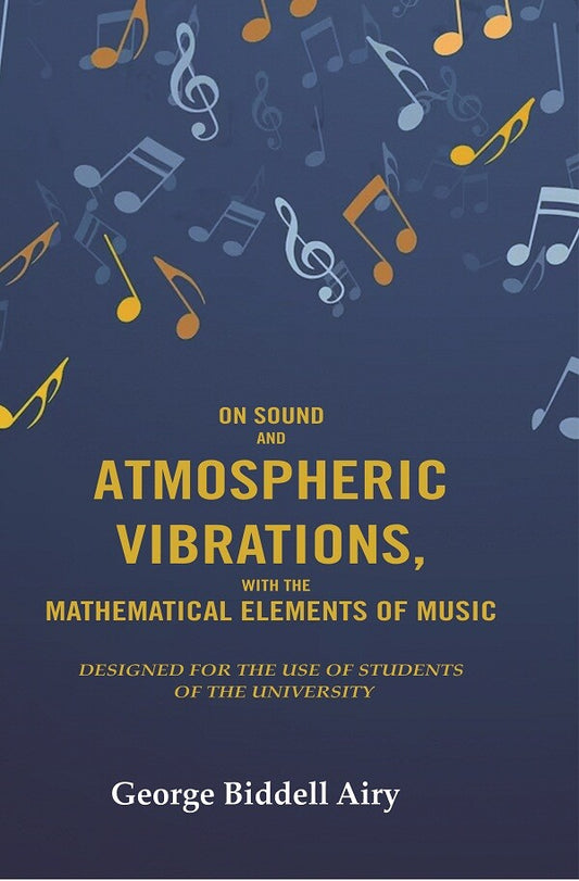 On Sound and Atmospheric Vibrations, With the Mathematical Elements of Music: Designed for the Use of Students of the University
