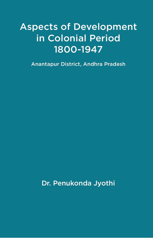 Aspects of Development in Colonial Period 1800-1947 Anantapur District, Andhra Pradesh
