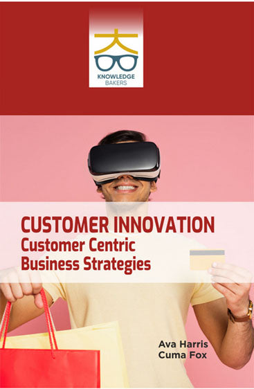 Customer Innovation: Customer Centric Business Strategies