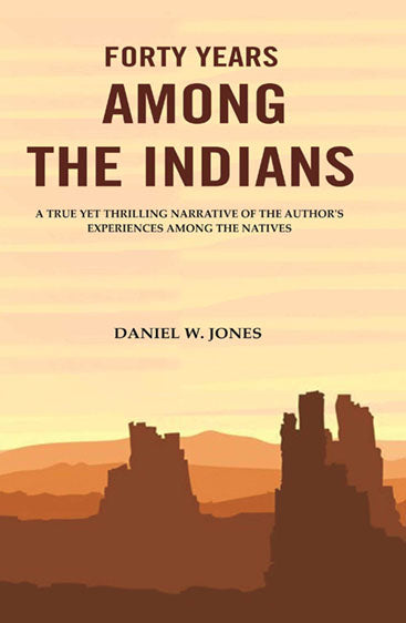 Forty Years among the Indians: A True yet Thrilling Narrative of the Author's Experiences among the Natives