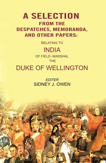 A Selection from the Despatches, Memoranda, and other Papers: Relating to India of Field- Marshal the Duke of Wellington