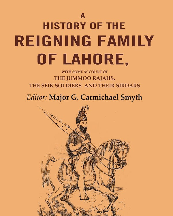 A History Of the Reigning Family Of Lahore: with some account of the jummoo rajahs, the seik soldiers and their sirdars